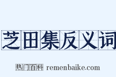 芝田集反义词是什么意思的图片
